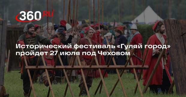 Исторический фестиваль «Гуляй город» пройдет 27 июля под Чеховом