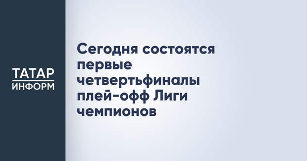 Сегодня состоятся первые четвертьфиналы плей-офф Лиги чемпионов