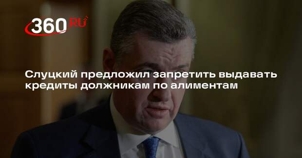 Слуцкий предложил запретить выдавать кредиты должникам по алиментам