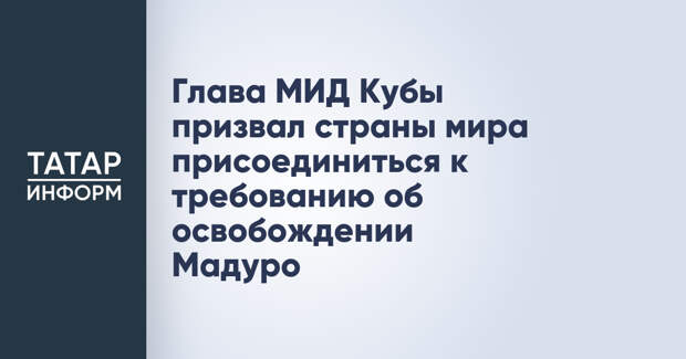 Глава МИД Кубы призвал страны мира присоединиться к требованию об освобождении Мадуро