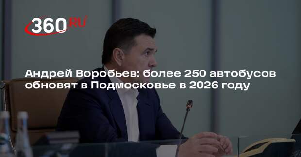 Андрей Воробьев: более 250 автобусов обновят в Подмосковье в 2026 году