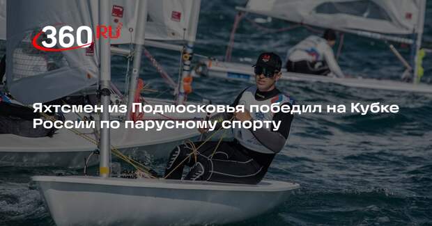 Яхтсмен из Подмосковья победил на Кубке России по парусному спорту