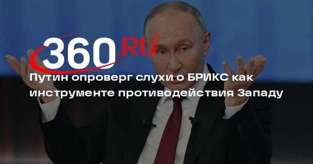 Путин: БРИКС не является инструментом для противодействия Западу