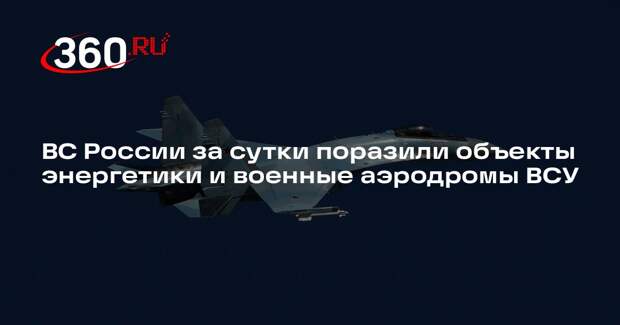 ВС России за сутки поразили объекты энергетики и военные аэродромы ВСУ
