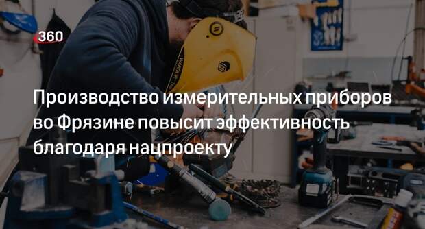 Производство измерительных приборов во Фрязине повысит эффективность благодаря нацпроекту