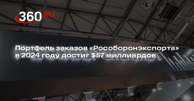 Портфель заказов «Рособоронэкспорта» в 2024 году достиг $57 миллиардов