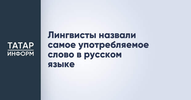 Лингвисты назвали самое употребляемое слово в русском языке