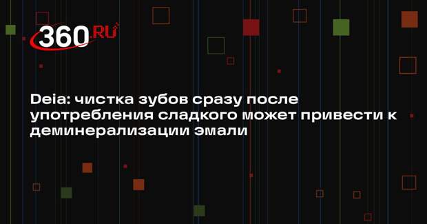 Deia: чистка зубов сразу после употребления сладкого может привести к деминерализации эмали