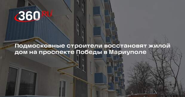 Подмосковные строители восстановят жилой дом на проспекте Победы в Мариуполе