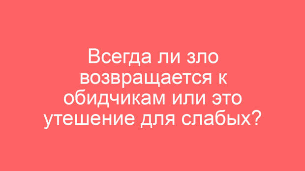 Всегда ли зло возвращается к обидчикам или это утешение для слабых?