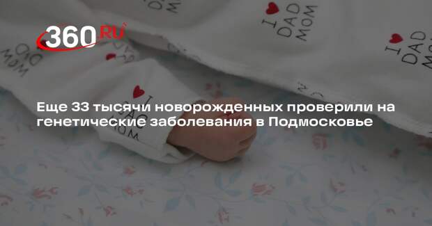 Еще 33 тысячи новорожденных проверили на генетические заболевания в Подмосковье