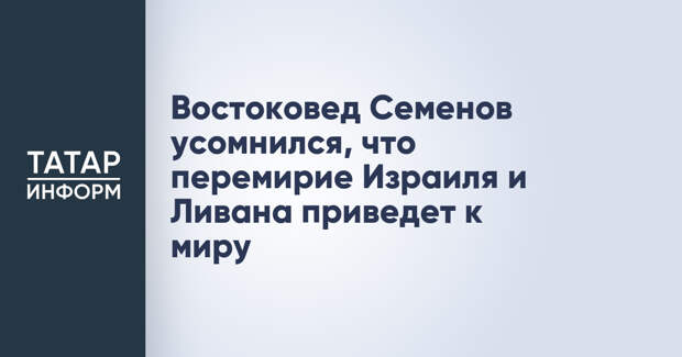 Востоковед Семенов усомнился, что перемирие Израиля и Ливана приведет к миру