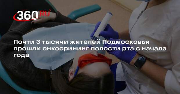 Почти 3 тысячи жителей Подмосковья прошли онкосрининг полости рта с начала года