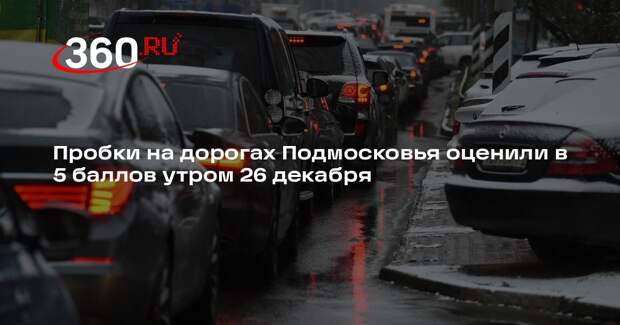 Пробки на дорогах Подмосковья оценили в 5 баллов утром 26 декабря