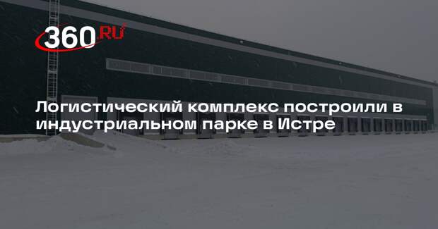 Логистический комплекс построили в индустриальном парке в Истре