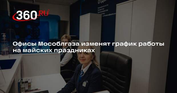 Офисы Мособлгаза изменят график работы на майских праздниках