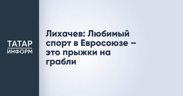 Лихачев: Любимый спорт в Евросоюзе – это прыжки на грабли