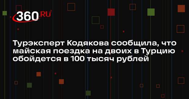 Турэксперт Кодякова сообщила, что майская поездка на двоих в Турцию обойдется в 100 тысяч рублей