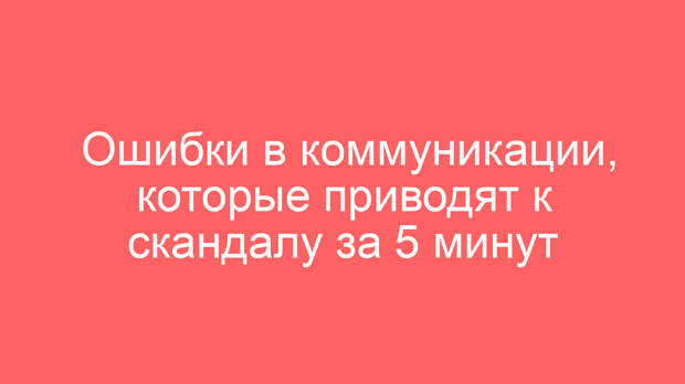 Ошибки в коммуникации, которые приводят к скандалу за 5 минут