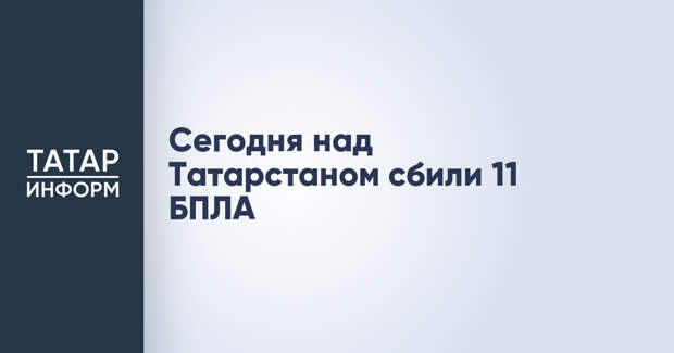 Сегодня над Татарстаном сбили 11 БПЛА