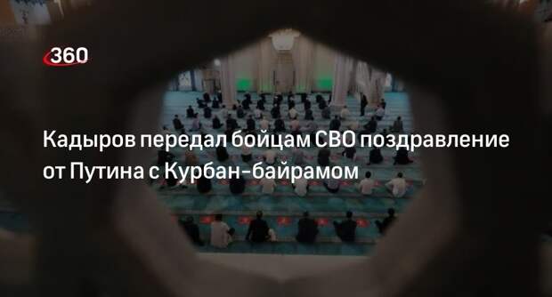 Глава ЧР Кадыров передал бойцам СВО поздравления с Курбан-байрамом от президента Путина