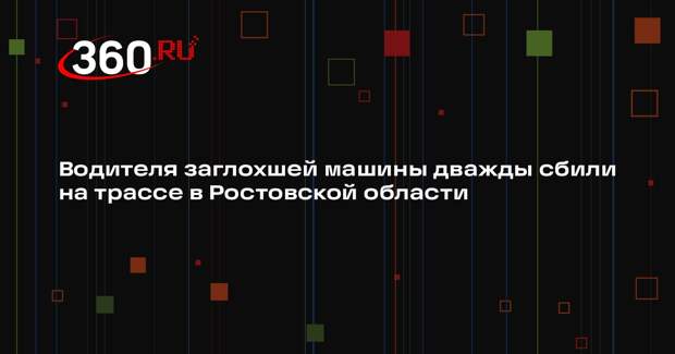 Водителя заглохшей машины дважды сбили на трассе в Ростовской области