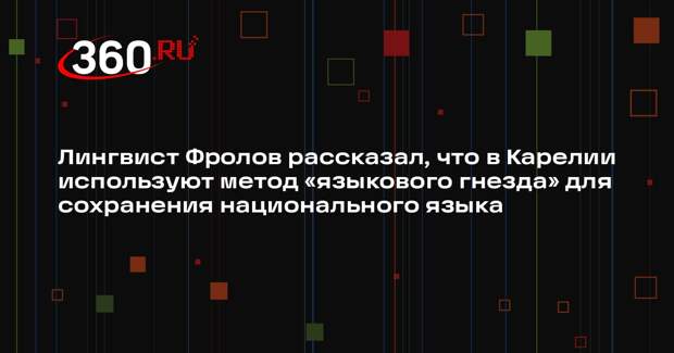 Лингвист Фролов рассказал, что в Карелии используют метод «языкового гнезда» для сохранения национального языка