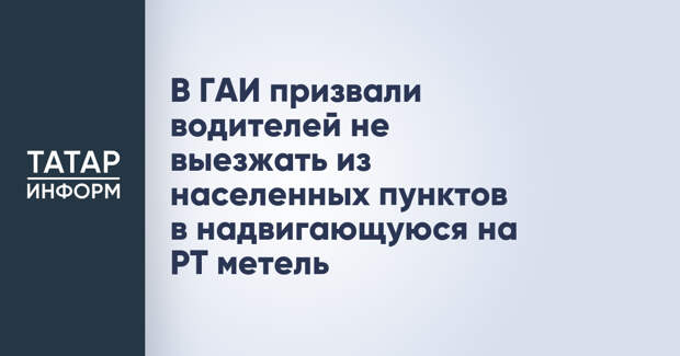 В ГАИ призвали водителей не выезжать из населенных пунктов в надвигающуюся на РТ метель