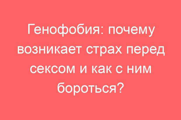 Генофобия: почему возникает страх перед сексом и как с ним бороться?