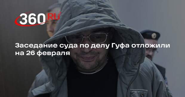 Заседание суда по делу Гуфа отложили на 26 февраля