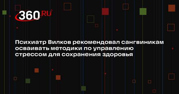 Психиатр Вилков рекомендовал сангвиникам осваивать методики по управлению стрессом для сохранения здоровья