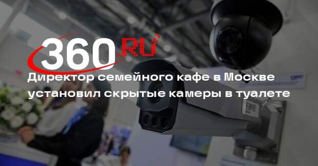 Директор семейного кафе в Москве установил скрытые камеры в туалете