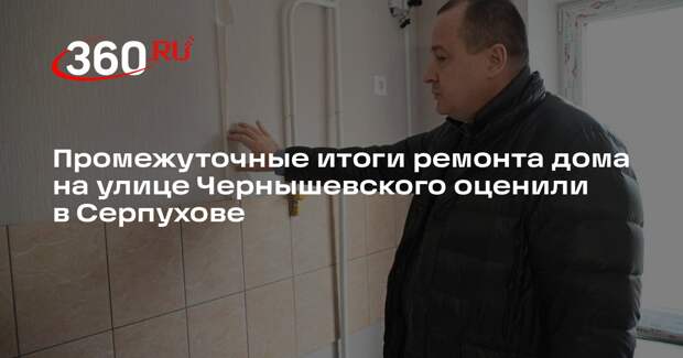 Промежуточные итоги ремонта дома на улице Чернышевского оценили в Серпухове