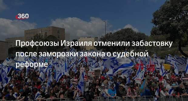 Глава объединения профсоюзов Израиля отменил забастовку после остановки реформы суда