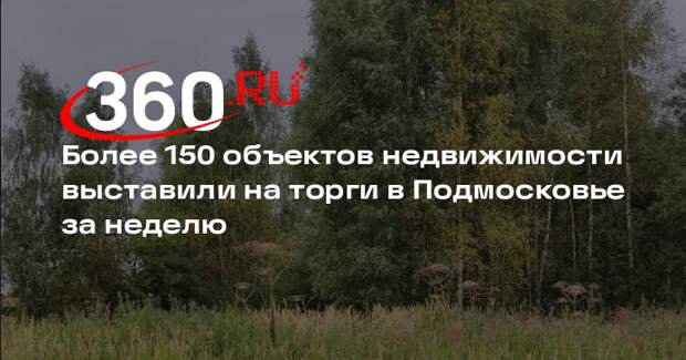 Более 150 объектов недвижимости выставили на торги в Подмосковье за неделю