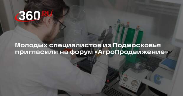 Молодых специалистов из Подмосковья пригласили на форум «АгроПродвижение»