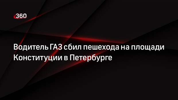 Водитель ГАЗ сбил пешехода на площади Конституции в Петербурге