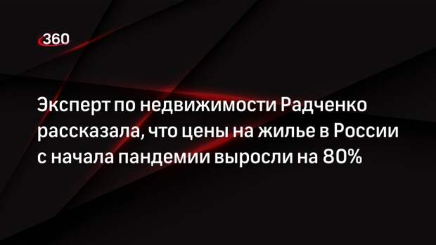 Эксперт по недвижимости Радченко рассказала, что цены на жилье в России с начала пандемии выросли на 80%