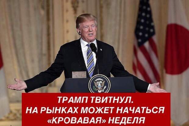 ​​​​​​ТРАМП ТВИТНУЛ. НА РЫНКАХ МОЖЕТ НАЧАТЬСЯ «КРОВАВАЯ» НЕДЕЛЯ