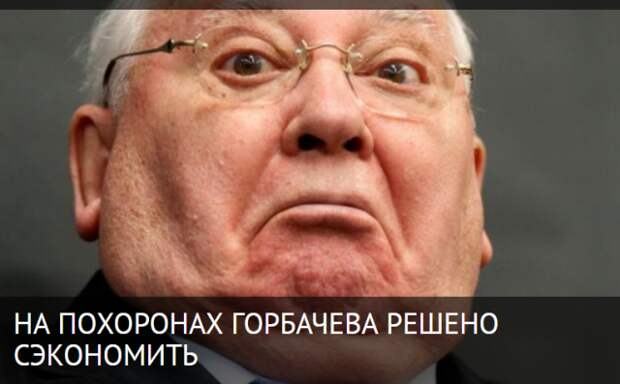 НА ПОХОРОНАХ ГОРБАЧЕВА РЕШЕНО СЭКОНОМИТЬ НА ПОХОРОНАХ ГОРБАЧЕВА РЕШЕНО СЭКОНОМИТЬ