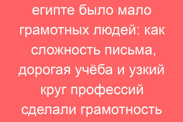Почему в древнем египте было мало грамотных людей: как сложность письма, дорогая учёба и узкий круг профессий сделали грамотность роскошью?