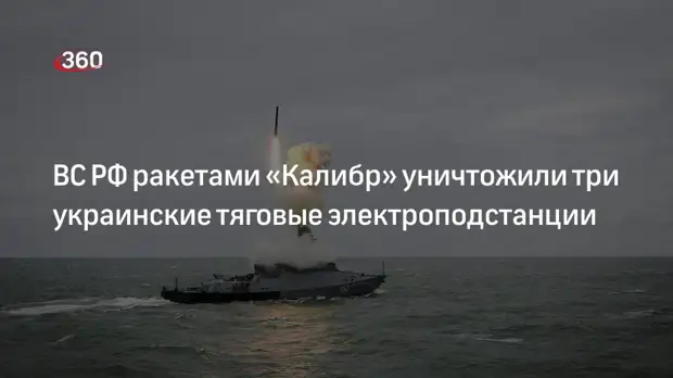 Российские военные уничтожили ракетами «Калибр» три украинские тяговые электроподстанции