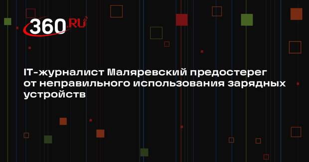 IT-журналист Маляревский предостерег от неправильного использования зарядных устройств