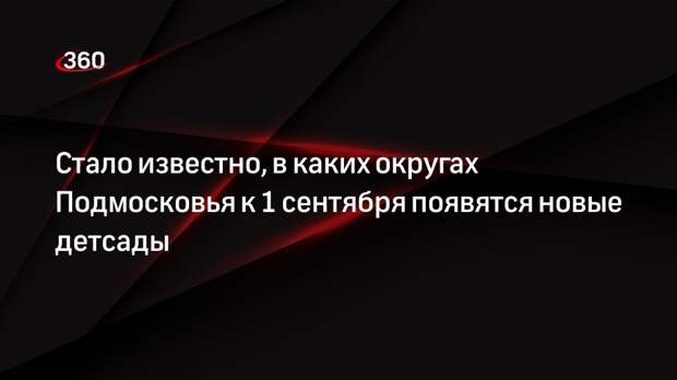 Министр Локтев: новые детсады 1 сентября откроются в 9 округах Подмосковья
