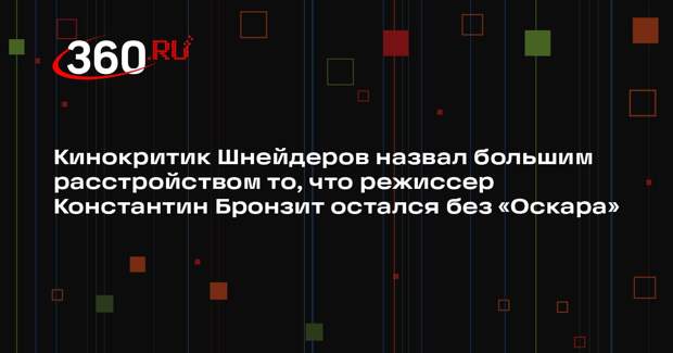 Кинокритик Шнейдеров назвал большим расстройством то, что режиссер Константин Бронзит остался без «Оскара»
