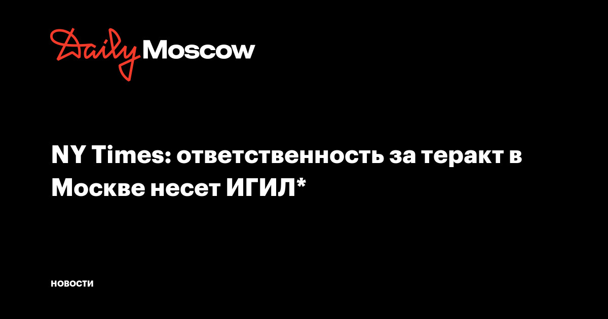 NY Times: ответственность за теракт в Москве несет ИГИЛ*