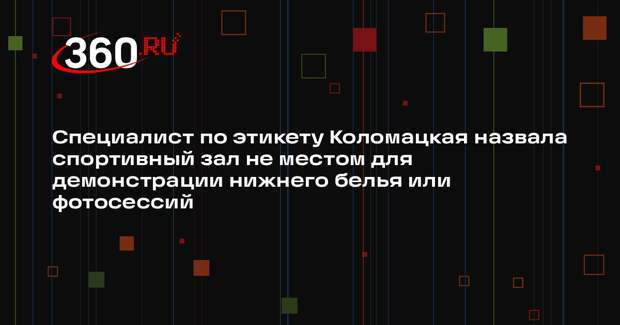 Специалист по этикету Коломацкая назвала спортивный зал не местом для демонстрации нижнего белья или фотосессий