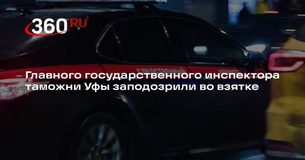Главного государственного инспектора таможни Уфы заподозрили во взятке