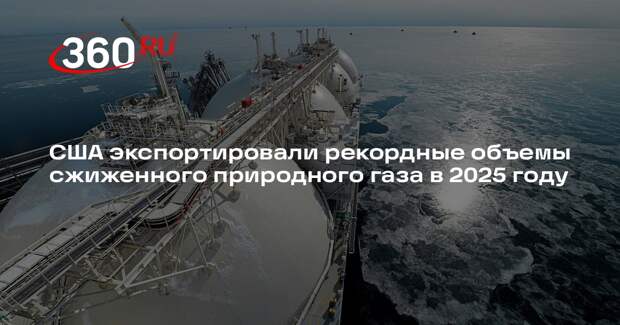 США экспортировали рекордные объемы сжиженного природного газа в 2025 году