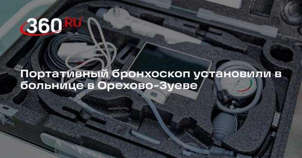 Портативный бронхоскоп установили в больнице в Орехово-Зуеве